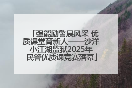 强能励警展风采 优质课堂育新人——沙洋小江湖监狱2025年民警优质课竞赛落幕
