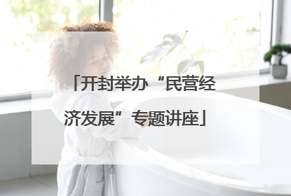 开封举办“民营经济发展”专题讲座