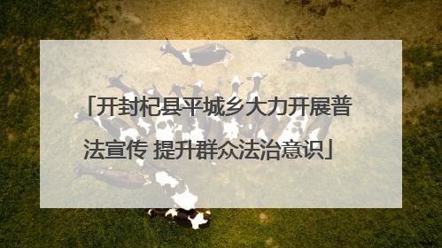 开封杞县平城乡大力开展普法宣传 提升群众法治意识