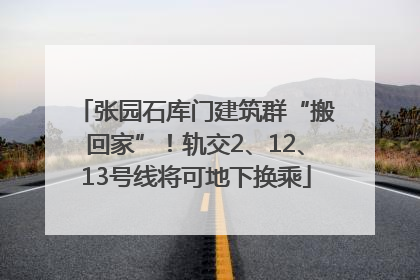 张园石库门建筑群“搬回家”！轨交2、12、13号线将可地下换乘