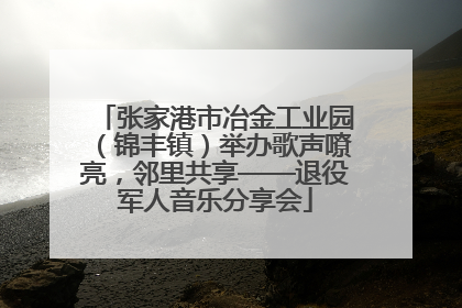 张家港市冶金工业园（锦丰镇）举办歌声嘹亮，邻里共享——退役军人音乐分享会