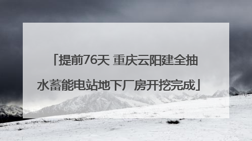 提前76天 重庆云阳建全抽水蓄能电站地下厂房开挖完成