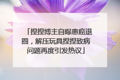 捏捏博主自曝患癌退圈，解压玩具捏捏致病问题再度引发热议
