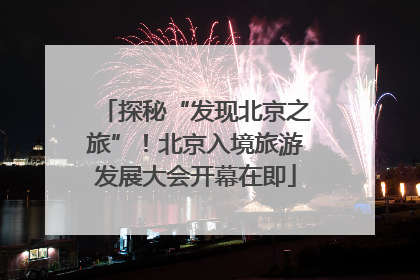 探秘“发现北京之旅”！北京入境旅游发展大会开幕在即