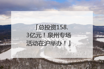 总投资158.3亿元！泉州专场活动在沪举办！