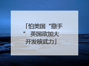 怕美国“撒手” 英国欲加大开发核武力