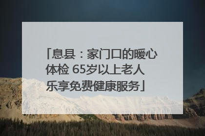 息县：家门口的暖心体检 65岁以上老人乐享免费健康服务