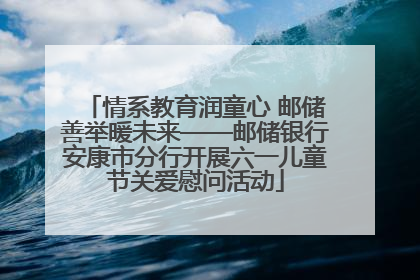情系教育润童心 邮储善举暖未来——邮储银行安康市分行开展六一儿童节关爱慰问活动