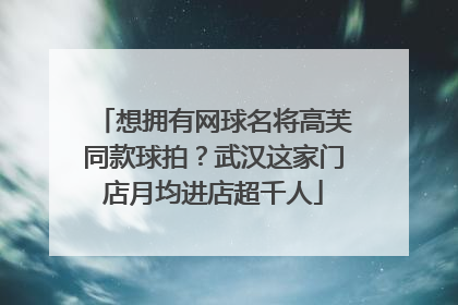 想拥有网球名将高芙同款球拍？武汉这家门店月均进店超千人
