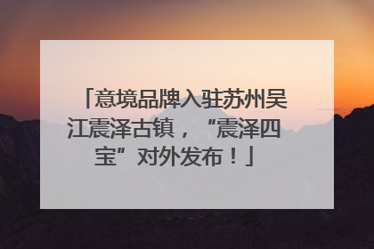 意境品牌入驻苏州吴江震泽古镇，“震泽四宝”对外发布！