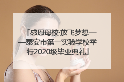 感恩母校·放飞梦想——泰安市第一实验学校举行2020级毕业典礼
