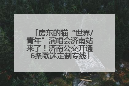 房东的猫“世界/青年”演唱会济南站来了！济南公交开通6条歌迷定制专线