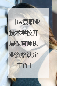 房县职业技术学校开展保育师执业资格认定工作
