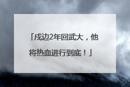 戍边2年回武大，他将热血进行到底！