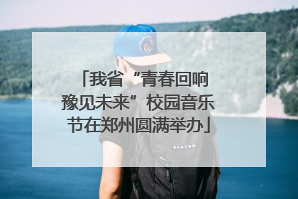 我省“青春回响 豫见未来”校园音乐节在郑州圆满举办