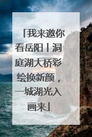我来邀你看岳阳丨洞庭湖大桥彩绘换新颜，一城湖光入画来