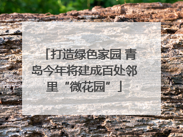 打造绿色家园 青岛今年将建成百处邻里“微花园”