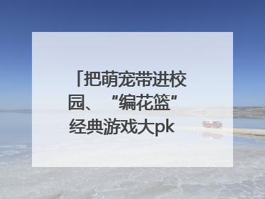 把萌宠带进校园、“编花篮”经典游戏大pk……南京小学花式“庆六一”