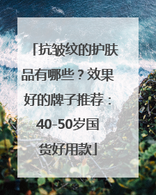 抗皱纹的护肤品有哪些？效果好的牌子推荐：40-50岁国货好用款