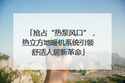 抢占“热泵风口”，热立方地暖机系统引领舒适人居新革命