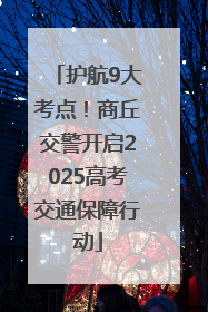 护航9大考点！商丘交警开启2025高考交通保障行动
