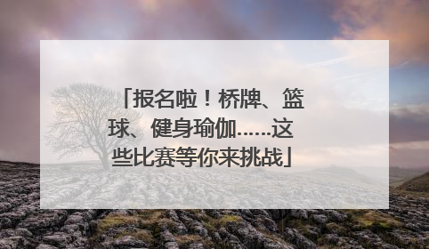 报名啦！桥牌、篮球、健身瑜伽……这些比赛等你来挑战