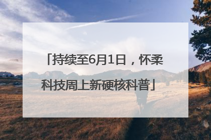持续至6月1日，怀柔科技周上新硬核科普