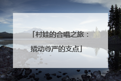 村娃的合唱之旅：撬动尊严的支点