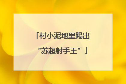 村小泥地里踢出“苏超射手王”