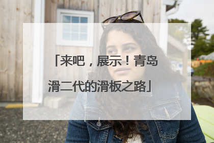 来吧，展示！青岛滑二代的滑板之路