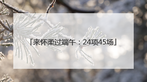 来怀柔过端午：24项45场