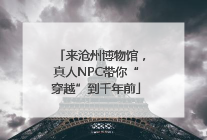 来沧州博物馆，真人NPC带你“穿越”到千年前