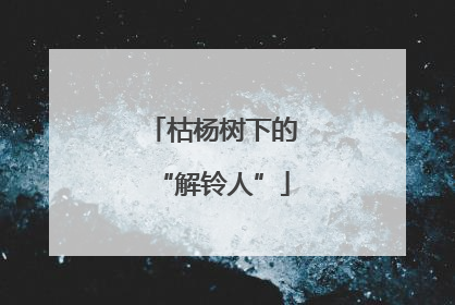 枯杨树下的“解铃人”
