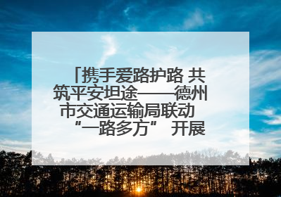 携手爱路护路 共筑平安坦途——德州市交通运输局联动 “一路多方” 开展路政宣传月活动