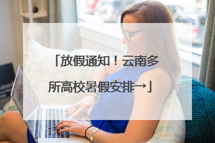 放假通知！云南多所高校暑假安排→