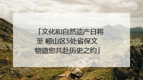 文化和自然遗产日将至 崂山区5处省保文物邀您共赴历史之约