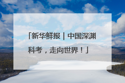 新华鲜报｜中国深渊科考，走向世界！