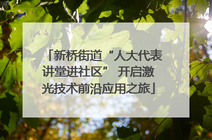 新桥街道“人大代表讲堂进社区” 开启激光技术前沿应用之旅