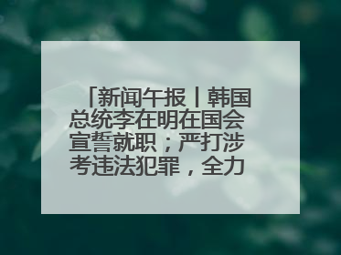 新闻午报丨韩国总统李在明在国会宣誓就职；严打涉考违法犯罪，全力维护高考安全公平考试环境