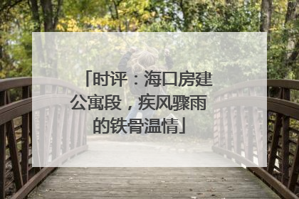 时评：海口房建公寓段，疾风骤雨的铁骨温情