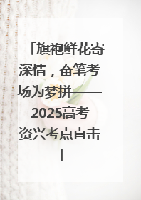 旗袍鲜花寄深情，奋笔考场为梦拼——2025高考资兴考点直击