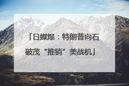 日媒爆：特朗普向石破茂“推销”美战机