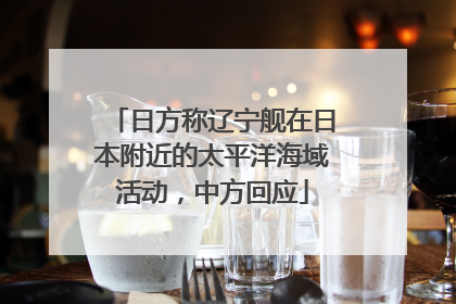 日方称辽宁舰在日本附近的太平洋海域活动，中方回应