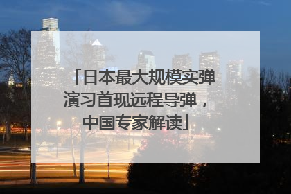 日本最大规模实弹演习首现远程导弹，中国专家解读