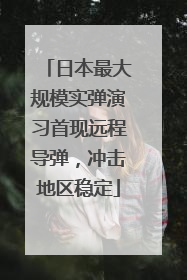 日本最大规模实弹演习首现远程导弹，冲击地区稳定