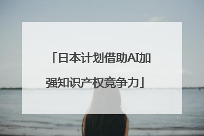 日本计划借助AI加强知识产权竞争力
