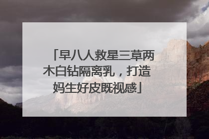 早八人救星三草两木白钻隔离乳，打造妈生好皮既视感