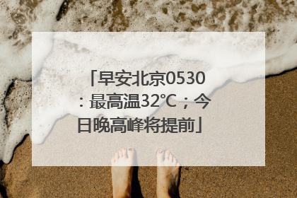 早安北京0530：最高温32℃；今日晚高峰将提前