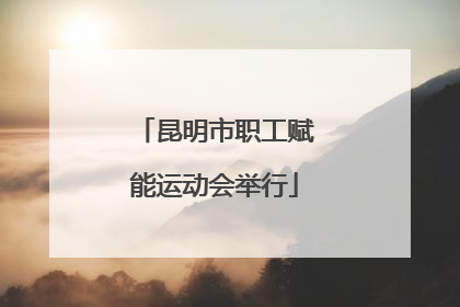 昆明市职工赋能运动会举行