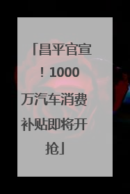 昌平官宣！1000万汽车消费补贴即将开抢